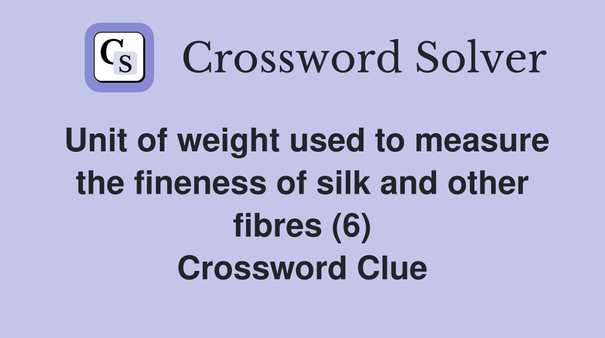 Unit of weight used to measure the fineness of silk and other fibres (6